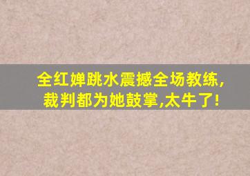 全红婵跳水震撼全场教练,裁判都为她鼓掌,太牛了!