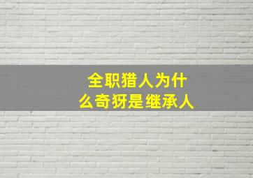 全职猎人为什么奇犽是继承人