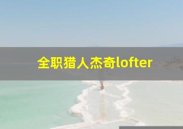 全职猎人杰奇lofter