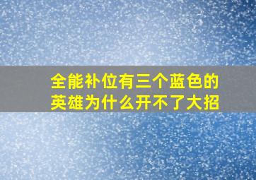 全能补位有三个蓝色的英雄为什么开不了大招