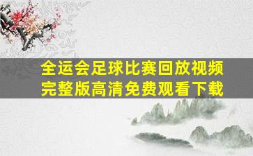 全运会足球比赛回放视频完整版高清免费观看下载