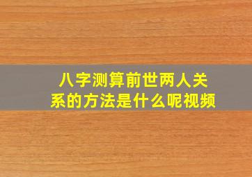 八字测算前世两人关系的方法是什么呢视频