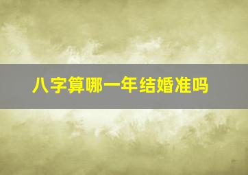 八字算哪一年结婚准吗