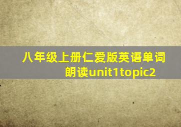 八年级上册仁爱版英语单词朗读unit1topic2