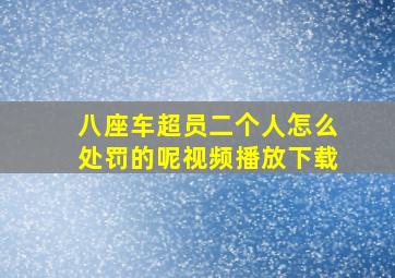 八座车超员二个人怎么处罚的呢视频播放下载