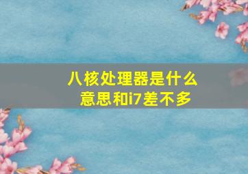 八核处理器是什么意思和i7差不多