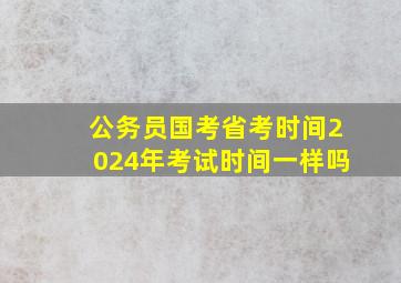 公务员国考省考时间2024年考试时间一样吗