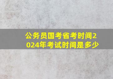 公务员国考省考时间2024年考试时间是多少