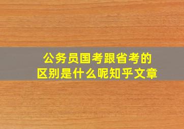 公务员国考跟省考的区别是什么呢知乎文章