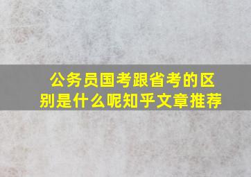 公务员国考跟省考的区别是什么呢知乎文章推荐