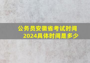 公务员安徽省考试时间2024具体时间是多少