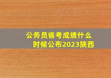 公务员省考成绩什么时候公布2023陕西