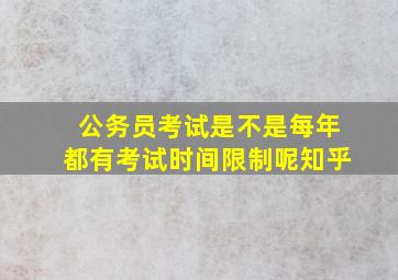 公务员考试是不是每年都有考试时间限制呢知乎