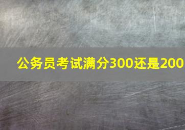 公务员考试满分300还是200