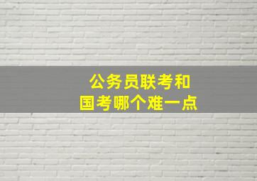 公务员联考和国考哪个难一点