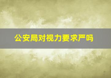 公安局对视力要求严吗