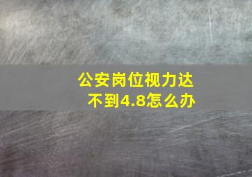 公安岗位视力达不到4.8怎么办