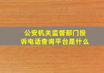 公安机关监督部门投诉电话查询平台是什么