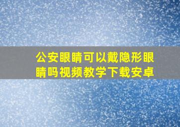 公安眼睛可以戴隐形眼睛吗视频教学下载安卓