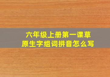 六年级上册第一课草原生字组词拼音怎么写