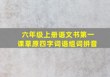 六年级上册语文书第一课草原四字词语组词拼音