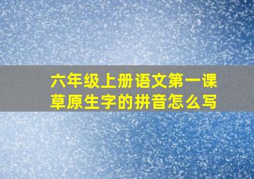 六年级上册语文第一课草原生字的拼音怎么写