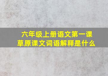 六年级上册语文第一课草原课文词语解释是什么