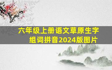 六年级上册语文草原生字组词拼音2024版图片