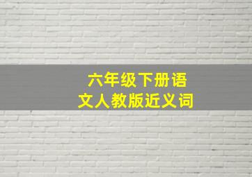 六年级下册语文人教版近义词