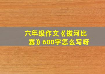 六年级作文《拔河比赛》600字怎么写呀