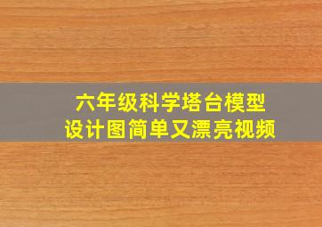 六年级科学塔台模型设计图简单又漂亮视频