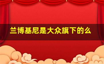 兰博基尼是大众旗下的么