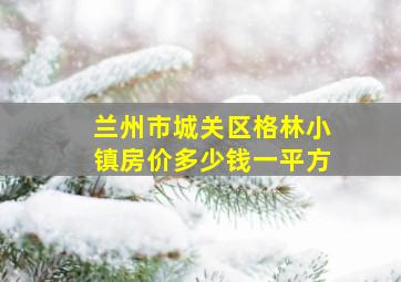 兰州市城关区格林小镇房价多少钱一平方