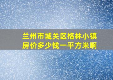 兰州市城关区格林小镇房价多少钱一平方米啊