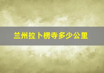 兰州拉卜楞寺多少公里