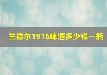 兰德尔1916啤酒多少钱一瓶