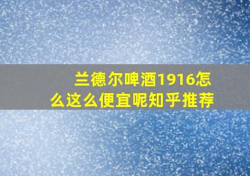 兰德尔啤酒1916怎么这么便宜呢知乎推荐