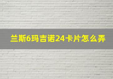 兰斯6玛吉诺24卡片怎么弄