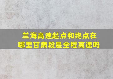 兰海高速起点和终点在哪里甘肃段是全程高速吗