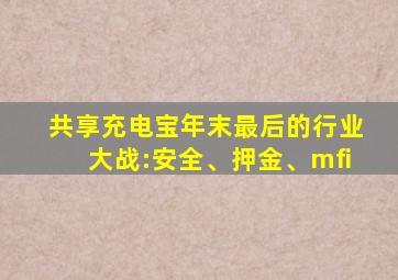 共享充电宝年末最后的行业大战:安全、押金、mfi