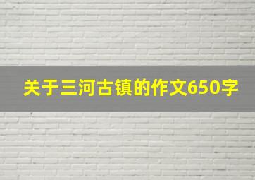 关于三河古镇的作文650字