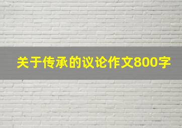 关于传承的议论作文800字