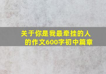 关于你是我最牵挂的人的作文600字初中篇章