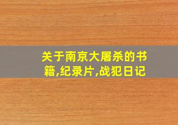 关于南京大屠杀的书籍,纪录片,战犯日记