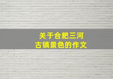 关于合肥三河古镇景色的作文