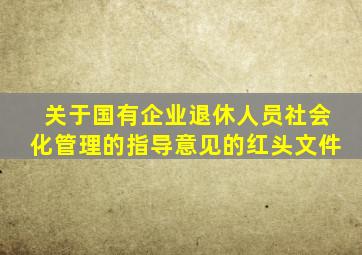 关于国有企业退休人员社会化管理的指导意见的红头文件