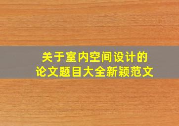 关于室内空间设计的论文题目大全新颖范文