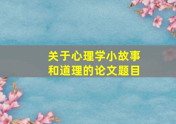 关于心理学小故事和道理的论文题目