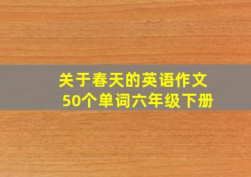 关于春天的英语作文50个单词六年级下册