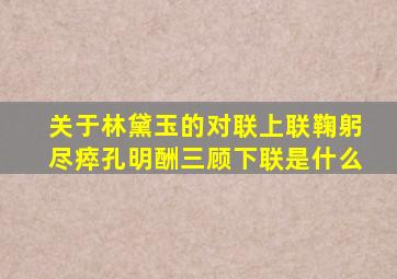 关于林黛玉的对联上联鞠躬尽瘁孔明酬三顾下联是什么